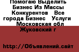  Помогаю Выделить Бизнес Из Массы Конкурентов - Все города Бизнес » Услуги   . Московская обл.,Жуковский г.